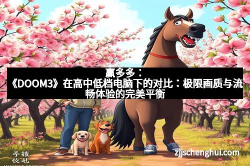 赢多多：《DOOM3》在高中低档电脑下的对比：极限画质与流畅体验的完美平衡